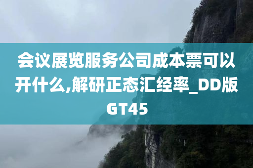 会议展览服务公司成本票可以开什么,解研正态汇经率_DD版GT45