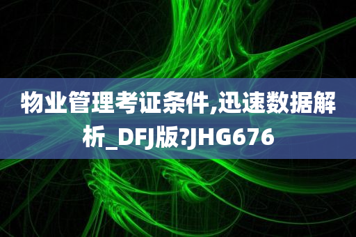 物业管理考证条件,迅速数据解析_DFJ版?JHG676