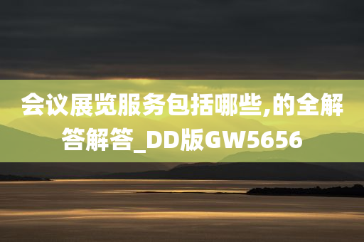 会议展览服务包括哪些,的全解答解答_DD版GW5656