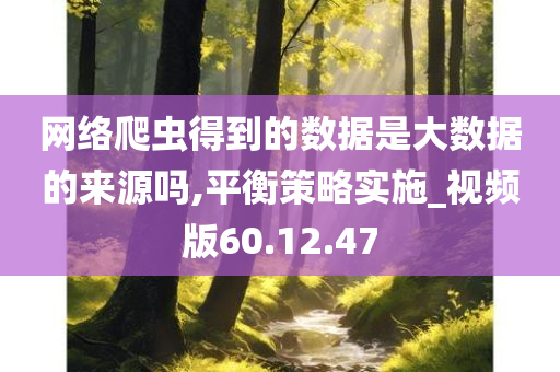 网络爬虫得到的数据是大数据的来源吗,平衡策略实施_视频版60.12.47