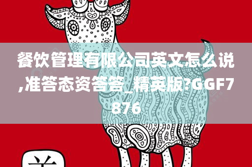 餐饮管理有限公司英文怎么说,准答态资答答_精英版?GGF7876