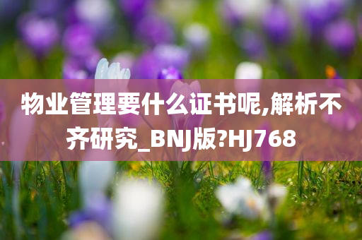 物业管理要什么证书呢,解析不齐研究_BNJ版?HJ768