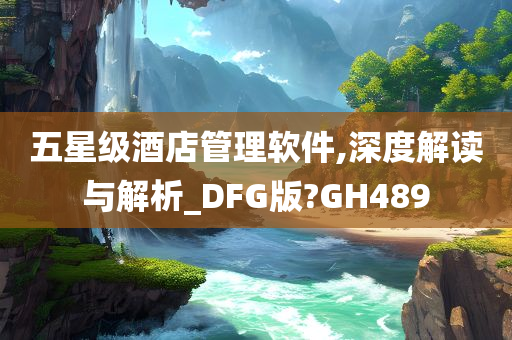 五星级酒店管理软件,深度解读与解析_DFG版?GH489