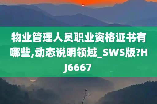 物业管理人员职业资格证书有哪些,动态说明领域_SWS版?HJ6667