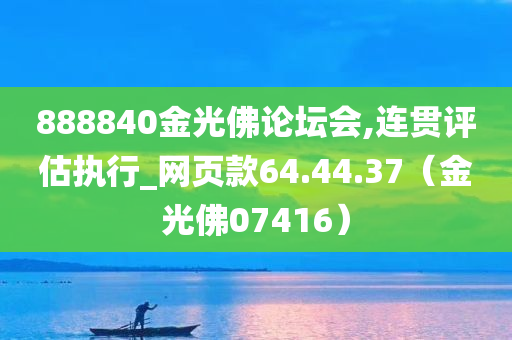 888840金光佛论坛会,连贯评估执行_网页款64.44.37（金光佛07416）