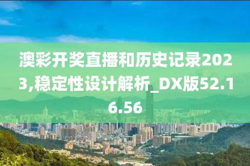 澳彩开奖直播和历史记录2023,稳定性设计解析_DX版52.16.56