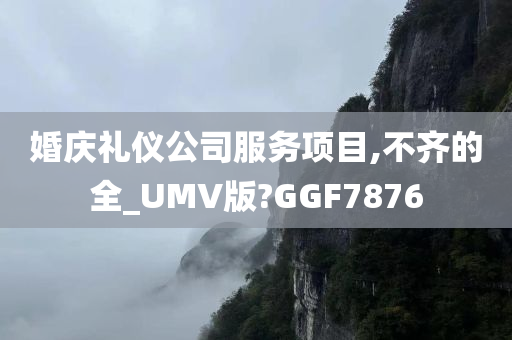 婚庆礼仪公司服务项目,不齐的全_UMV版?GGF7876