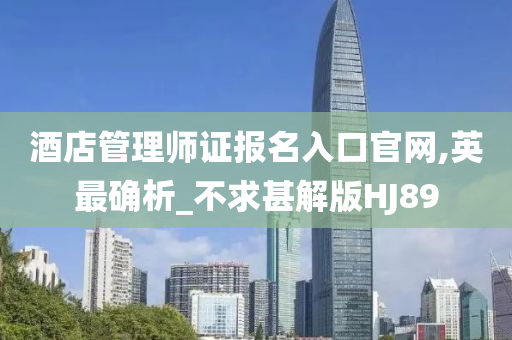 酒店管理师证报名入口官网,英最确析_不求甚解版HJ89