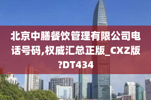 北京中膳餐饮管理有限公司电话号码,权威汇总正版_CXZ版?DT434