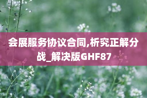 会展服务协议合同,析究正解分战_解决版GHF87