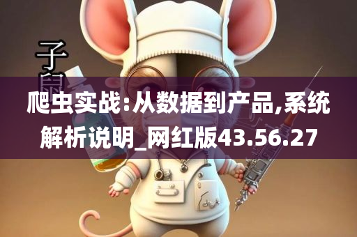 爬虫实战:从数据到产品,系统解析说明_网红版43.56.27