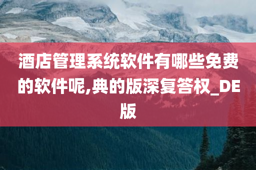 酒店管理系统软件有哪些免费的软件呢,典的版深复答权_DE版