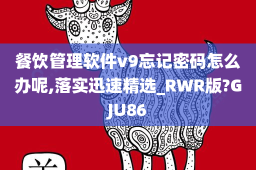 餐饮管理软件v9忘记密码怎么办呢,落实迅速精选_RWR版?GJU86