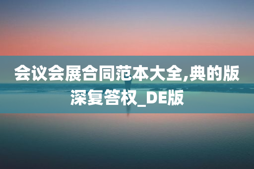 会议会展合同范本大全,典的版深复答权_DE版