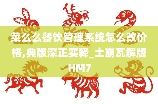 菜么么餐饮管理系统怎么改价格,典版深正实释_土崩瓦解版HM7