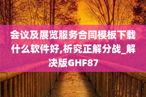 会议及展览服务合同模板下载什么软件好,析究正解分战_解决版GHF87