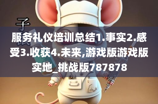 服务礼仪培训总结1.事实2.感受3.收获4.未来,游戏版游戏版实地_挑战版787878