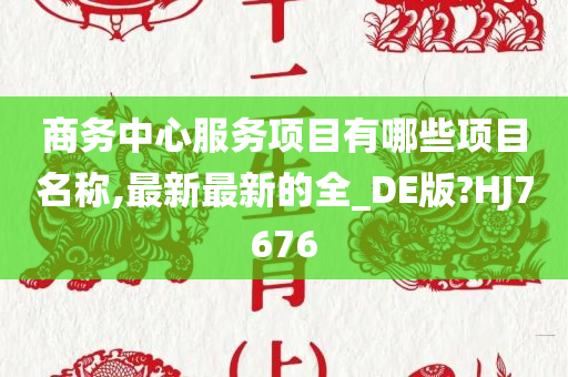 商务中心服务项目有哪些项目名称,最新最新的全_DE版?HJ7676