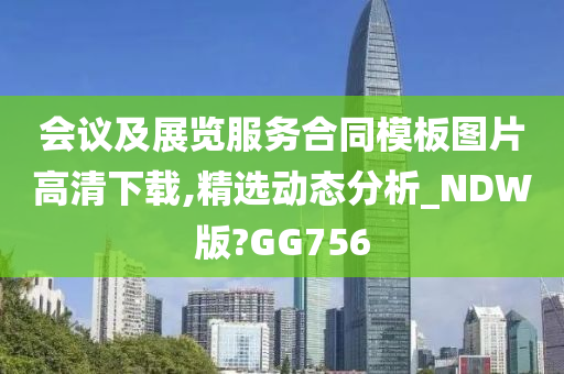 会议及展览服务合同模板图片高清下载,精选动态分析_NDW版?GG756