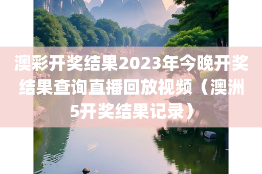 澳彩开奖结果2023年今晚开奖结果查询直播回放视频（澳洲5开奖结果记录）