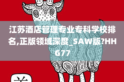 江苏酒店管理专业专科学校排名,正版领域深度_SAW版?HHG77