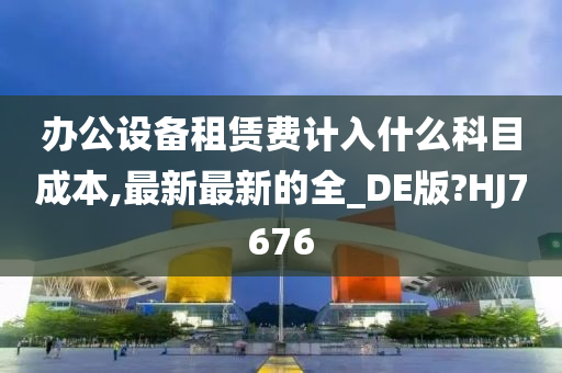 办公设备租赁费计入什么科目成本,最新最新的全_DE版?HJ7676