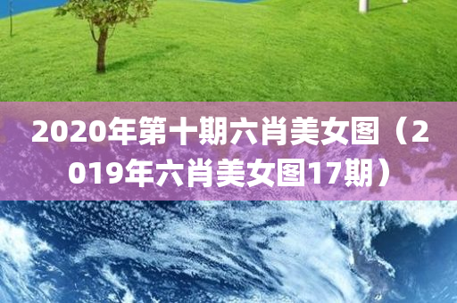 2020年第十期六肖美女图（2019年六肖美女图17期）