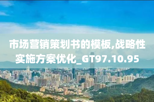 市场营销策划书的模板,战略性实施方案优化_GT97.10.95