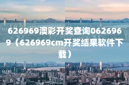 626969澳彩开奖查询0626969（626969cm开奖结果软件下载）