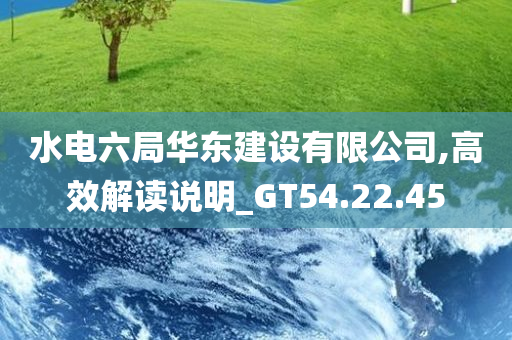 水电六局华东建设有限公司,高效解读说明_GT54.22.45