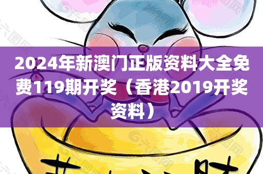 2024年新澳门正版资料大全免费119期开奖（香港2019开奖资料）