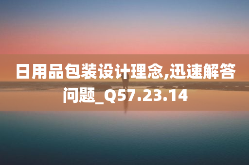 日用品包装设计理念,迅速解答问题_Q57.23.14