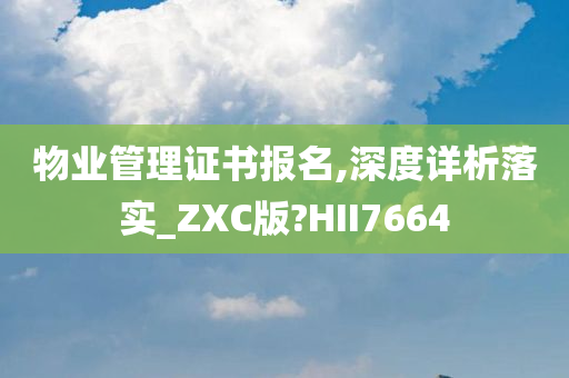 物业管理证书报名,深度详析落实_ZXC版?HII7664