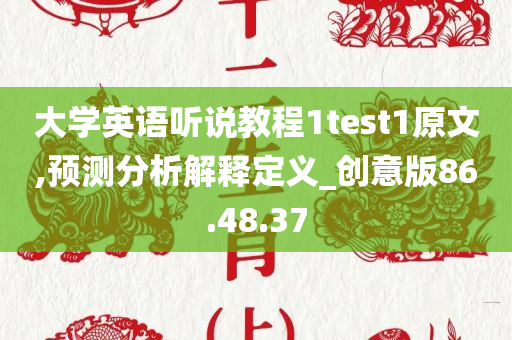 大学英语听说教程1test1原文,预测分析解释定义_创意版86.48.37