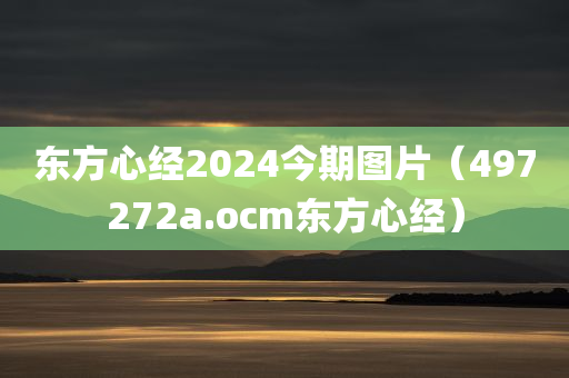 东方心经2024今期图片（497272a.ocm东方心经）