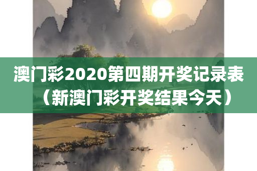 澳门彩2020第四期开奖记录表（新澳门彩开奖结果今天）