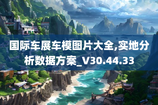 国际车展车模图片大全,实地分析数据方案_V30.44.33