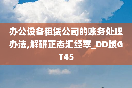 办公设备租赁公司的账务处理办法,解研正态汇经率_DD版GT45