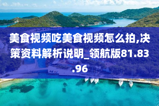 美食视频吃美食视频怎么拍,决策资料解析说明_领航版81.83.96