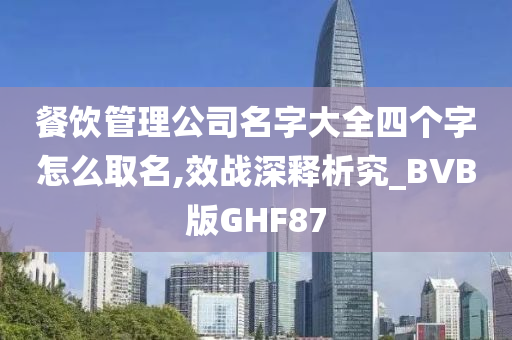 餐饮管理公司名字大全四个字怎么取名,效战深释析究_BVB版GHF87