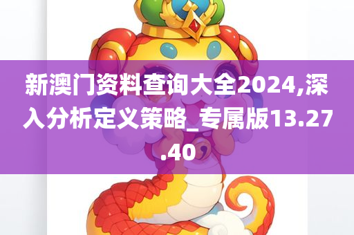 新澳门资料查询大全2024,深入分析定义策略_专属版13.27.40