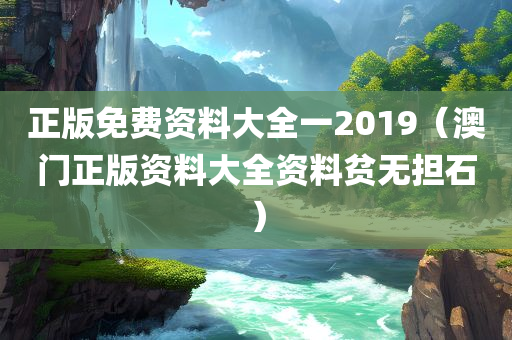 正版免费资料大全一2019（澳门正版资料大全资料贫无担石）