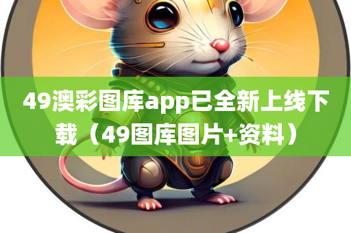 49澳彩图库app已全新上线下载（49图库图片+资料）