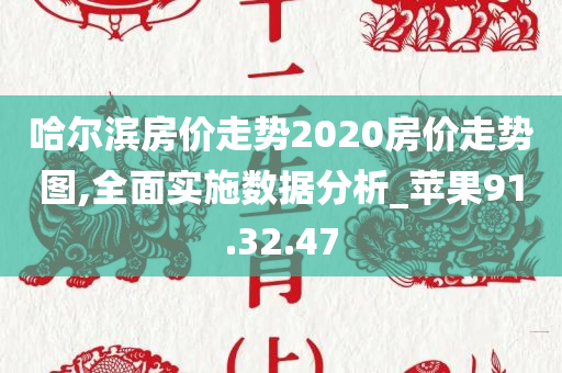 哈尔滨房价走势2020房价走势图,全面实施数据分析_苹果91.32.47