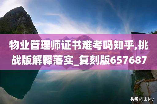 物业管理师证书难考吗知乎,挑战版解释落实_复刻版657687