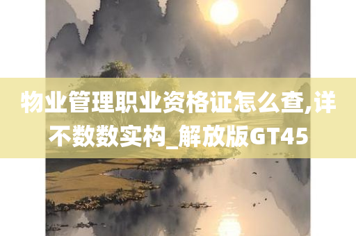 物业管理职业资格证怎么查,详不数数实构_解放版GT45