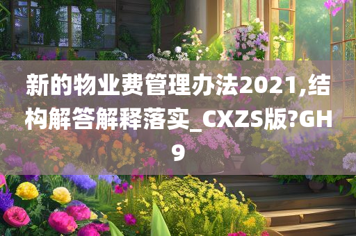 新的物业费管理办法2021,结构解答解释落实_CXZS版?GH9