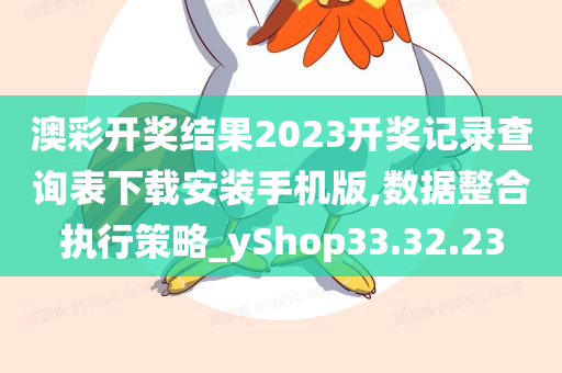 澳彩开奖结果2023开奖记录查询表下载安装手机版,数据整合执行策略_yShop33.32.23