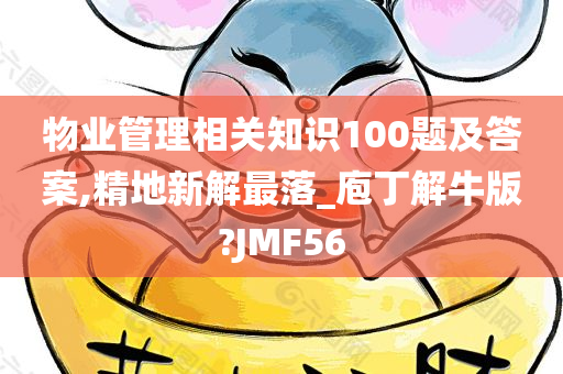 物业管理相关知识100题及答案,精地新解最落_庖丁解牛版?JMF56