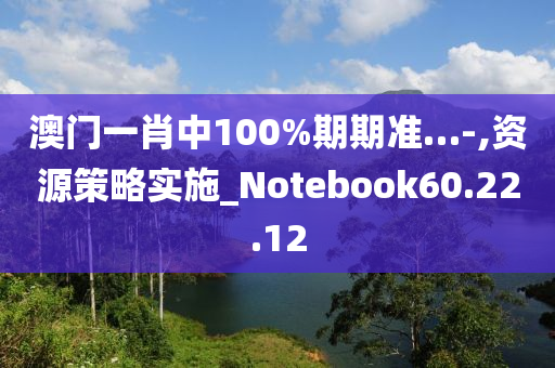 澳门一肖中100%期期准…-,资源策略实施_Notebook60.22.12